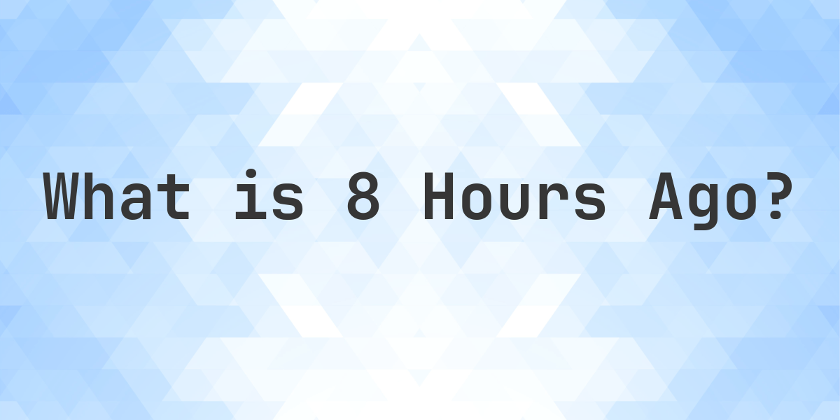 What Time Was It 8 Hours Ago
